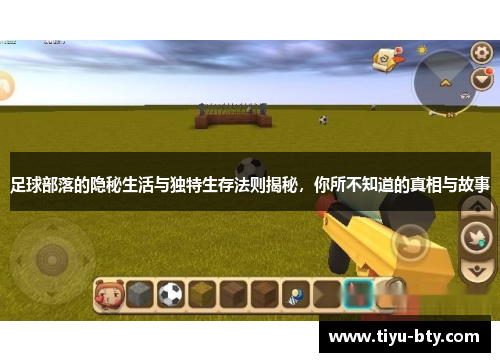 足球部落的隐秘生活与独特生存法则揭秘，你所不知道的真相与故事