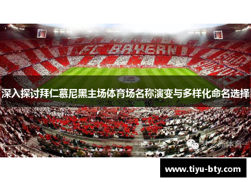 深入探讨拜仁慕尼黑主场体育场名称演变与多样化命名选择