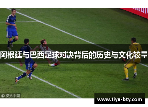 阿根廷与巴西足球对决背后的历史与文化较量