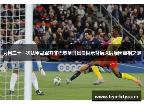 为何二十一次法甲冠军并非巴黎圣日耳曼揭示背后深层原因真相之谜