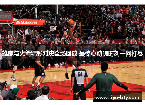 雄鹿与火箭精彩对决全场回放 最惊心动魄时刻一网打尽