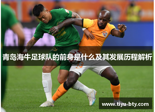 青岛海牛足球队的前身是什么及其发展历程解析 青岛海牛足球队的前身是什么及其发展历程解析
