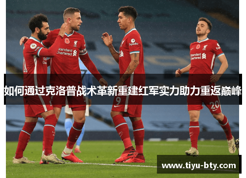 如何通过克洛普战术革新重建红军实力助力重返巅峰 如何通过克洛普战术革新重建红军实力助力重返巅峰