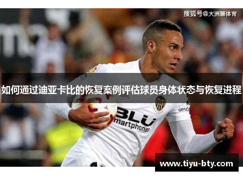 如何通过迪亚卡比的恢复案例评估球员身体状态与恢复进程