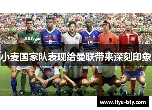 小麦国家队表现给曼联带来深刻印象 小麦国家队表现给曼联带来深刻印象