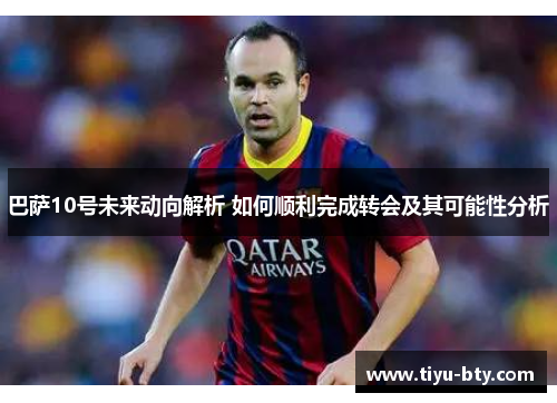 巴萨10号未来动向解析 如何顺利完成转会及其可能性分析