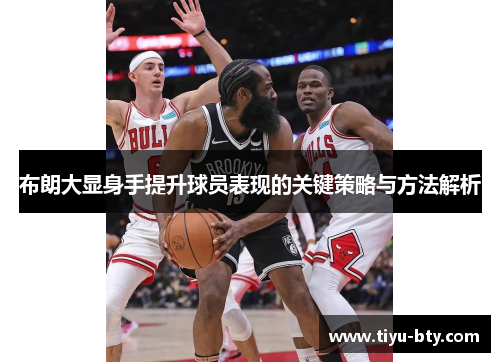 布朗大显身手提升球员表现的关键策略与方法解析